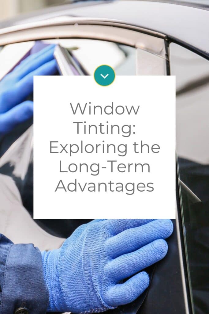 Window Tinting:  Exploring the Long-Term Advantages